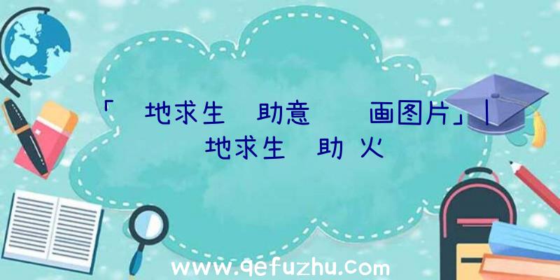 「绝地求生辅助意识绘画图片」|绝地求生辅助